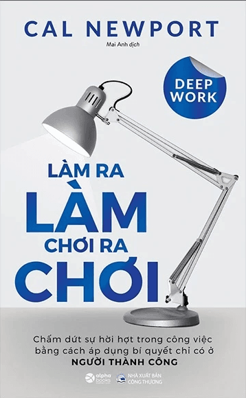 Sách Deep Work - Làm ra làm chơi ra chơi: Bí quyết LÀM VIỆC SÂU để thành công trong thế giới nhiều xao nhãng (Cal Newport)
